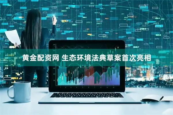 黄金配资网 生态环境法典草案首次亮相
