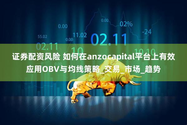 证券配资风险 如何在anzocapital平台上有效应用OBV与均线策略_交易_市场_趋势