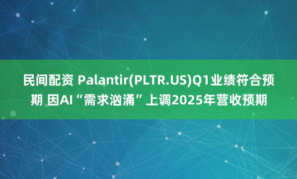 民间配资 Palantir(PLTR.US)Q1业绩符合预期 因AI“需求汹涌”上调2025年营收预期