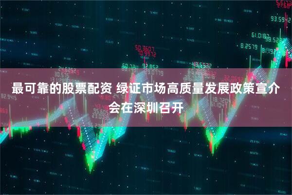 最可靠的股票配资 绿证市场高质量发展政策宣介会在深圳召开