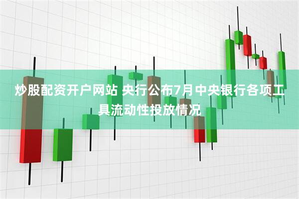炒股配资开户网站 央行公布7月中央银行各项工具流动性投放情况