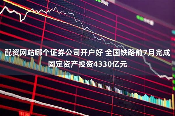 配资网站哪个证券公司开户好 全国铁路前7月完成固定资产投资4330亿元