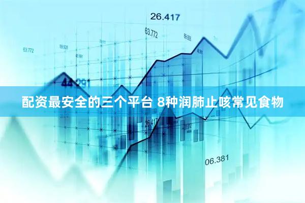 配资最安全的三个平台 8种润肺止咳常见食物